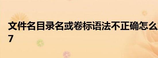 文件名目录名或卷标语法不正确怎么解决win7
