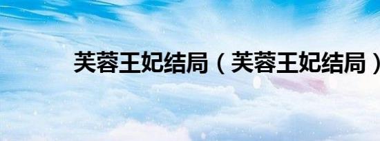 芙蓉王妃结局（芙蓉王妃结局）