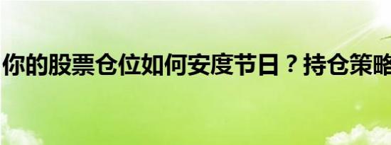 你的股票仓位如何安度节日？持仓策略看这里