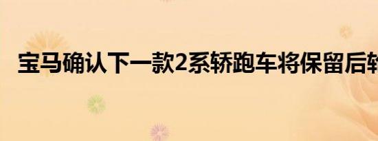 宝马确认下一款2系轿跑车将保留后轮驱动