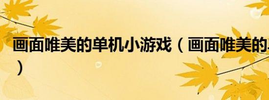 画面唯美的单机小游戏（画面唯美的单机游戏）