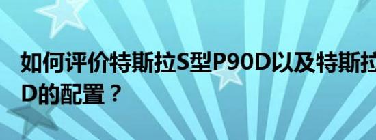 如何评价特斯拉S型P90D以及特斯拉S型P90D的配置？