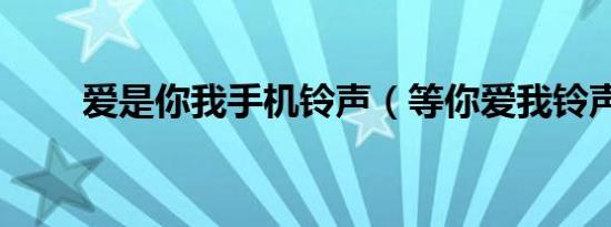 爱是你我手机铃声（等你爱我铃声）