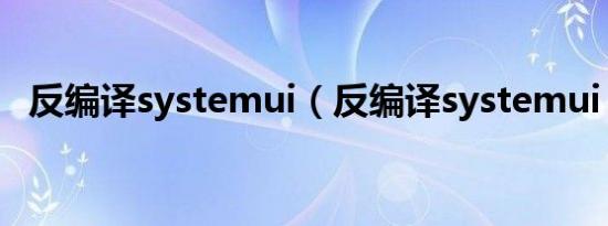 反编译systemui（反编译systemui apk）