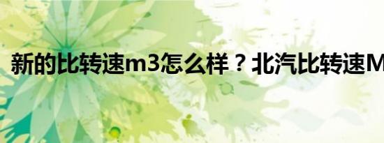 新的比转速m3怎么样？北汽比转速M3价格