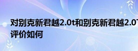 对别克新君越2.0t和别克新君越2.0T的配置评价如何