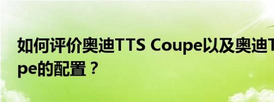 如何评价奥迪TTS Coupe以及奥迪TTS Coupe的配置？