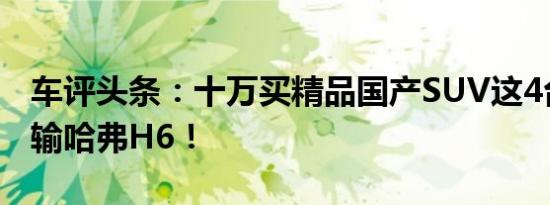 车评头条：十万买精品国产SUV这4台实力不输哈弗H6！
