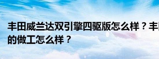 丰田威兰达双引擎四驱版怎么样？丰田威兰达的做工怎么样？