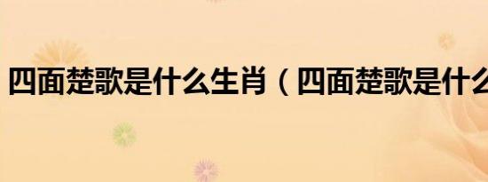 四面楚歌是什么生肖（四面楚歌是什么生肖）