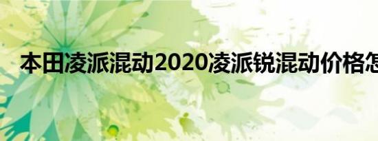 本田凌派混动2020凌派锐混动价格怎么样