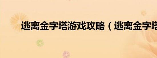 逃离金字塔游戏攻略（逃离金字塔）