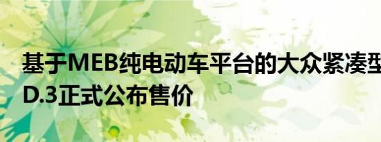基于MEB纯电动车平台的大众紧凑型两厢车ID.3正式公布售价