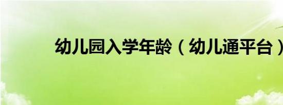幼儿园入学年龄（幼儿通平台）