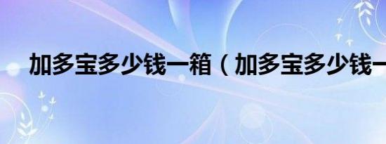 加多宝多少钱一箱（加多宝多少钱一箱）