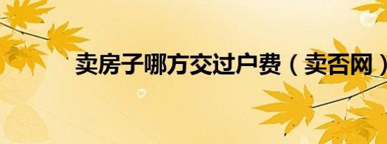 卖房子哪方交过户费（卖否网）
