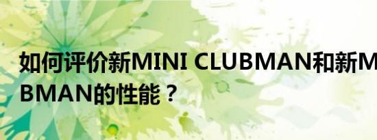 如何评价新MINI CLUBMAN和新MINI CLUBMAN的性能？