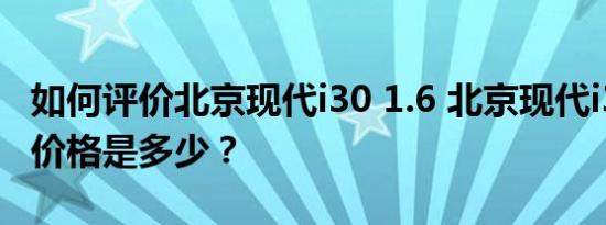 如何评价北京现代i30 1.6 北京现代i30 1.6的价格是多少？