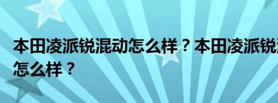本田凌派锐混动怎么样？本田凌派锐混动配置怎么样？