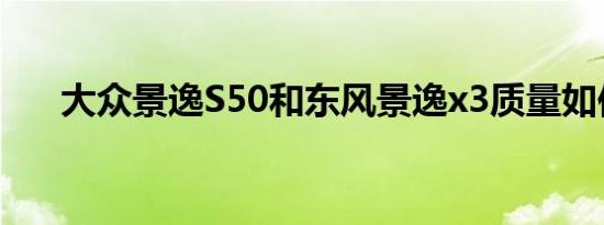 大众景逸S50和东风景逸x3质量如何？