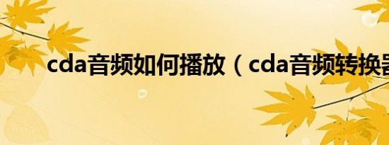 cda音频如何播放（cda音频转换器）