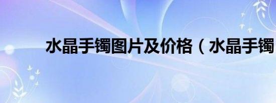 水晶手镯图片及价格（水晶手镯）