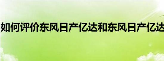 如何评价东风日产亿达和东风日产亿达的配置