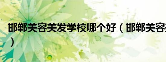 邯郸美容美发学校哪个好（邯郸美容美发学校）