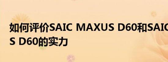 如何评价SAIC MAXUS D60和SAIC MAXUS D60的实力