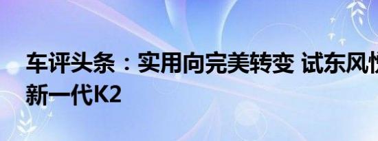车评头条：实用向完美转变 试东风悦达起亚新一代K2