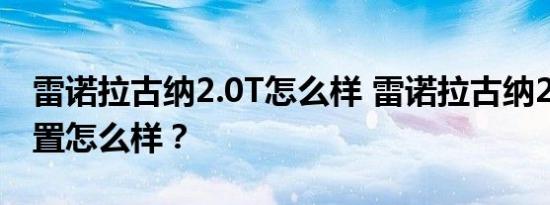 雷诺拉古纳2.0T怎么样 雷诺拉古纳2.0T的配置怎么样？