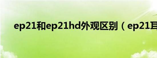 ep21和ep21hd外观区别（ep21耳机）