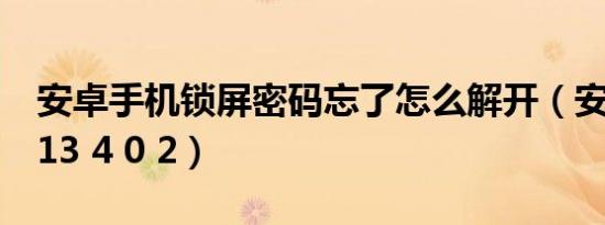 安卓手机锁屏密码忘了怎么解开（安卓qq2013 4 0 2）