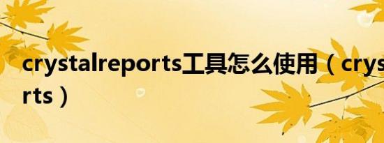 crystalreports工具怎么使用（crystalreports）