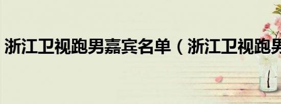 浙江卫视跑男嘉宾名单（浙江卫视跑男直播）