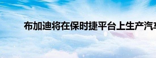 布加迪将在保时捷平台上生产汽车
