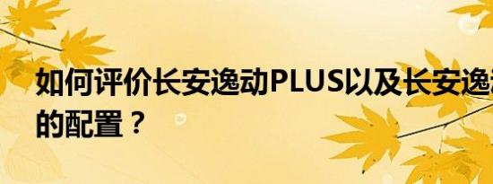 如何评价长安逸动PLUS以及长安逸动PLUS的配置？