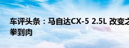 车评头条：马自达CX-5 2.5L 改变之处均拳拳到肉