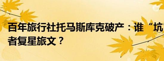 百年旅行社托马斯库克破产：谁“坑”了投资者复星旅文？