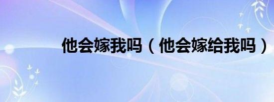 他会嫁我吗（他会嫁给我吗）