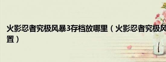 火影忍者究极风暴3存档放哪里（火影忍者究极风暴3存档位置）
