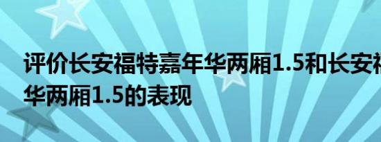 评价长安福特嘉年华两厢1.5和长安福特嘉年华两厢1.5的表现