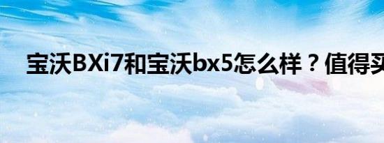 宝沃BXi7和宝沃bx5怎么样？值得买吗？