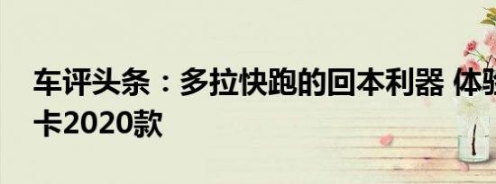车评头条：多拉快跑的回本利器 体验长安星卡2020款
