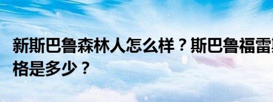 新斯巴鲁森林人怎么样？斯巴鲁福雷斯特的价格是多少？
