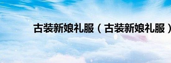 古装新娘礼服（古装新娘礼服）