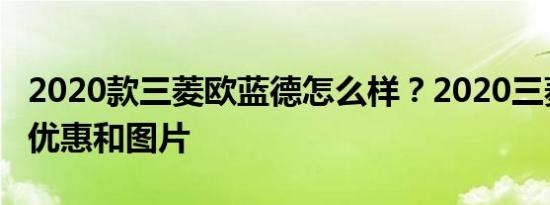 2020款三菱欧蓝德怎么样？2020三菱欧蓝德优惠和图片