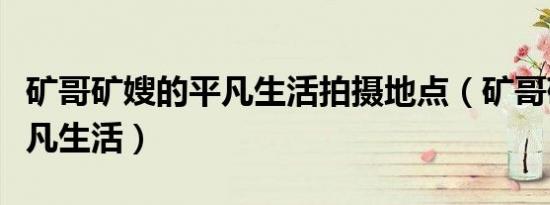 矿哥矿嫂的平凡生活拍摄地点（矿哥矿嫂的平凡生活）