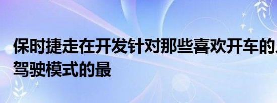 保时捷走在开发针对那些喜欢开车的人的自动驾驶模式的最