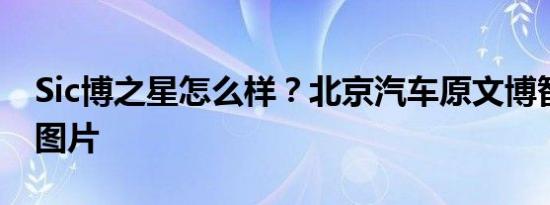 Sic博之星怎么样？北京汽车原文博智行价格图片